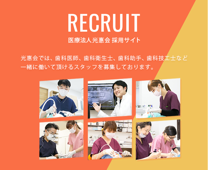 医療法人光惠会 採用サイト 光惠会では、歯科医師、歯科衛生士、歯科助手、歯科技工士など一緒に働いて頂けるスタッフを募集しております。